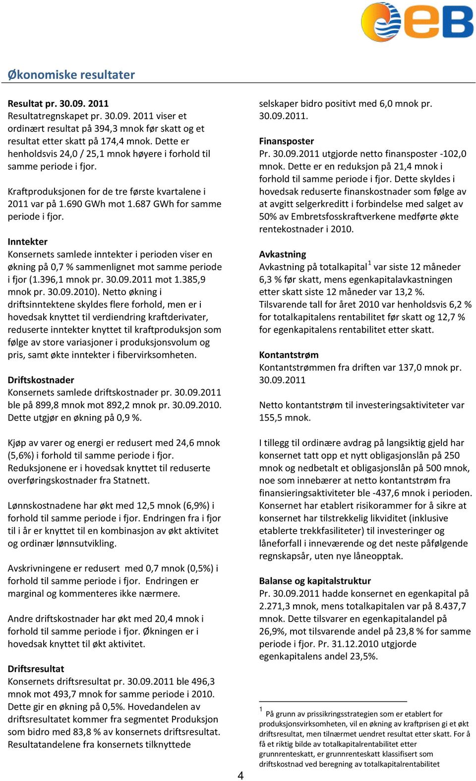 Inntekter Konsernets samlede inntekter i perioden viser en økning på 0,7 % sammenlignet mot samme periode i fjor (1.396,1 mnok pr. 30.09.2011 mot 1.385,9 mnok pr. 30.09.2010).