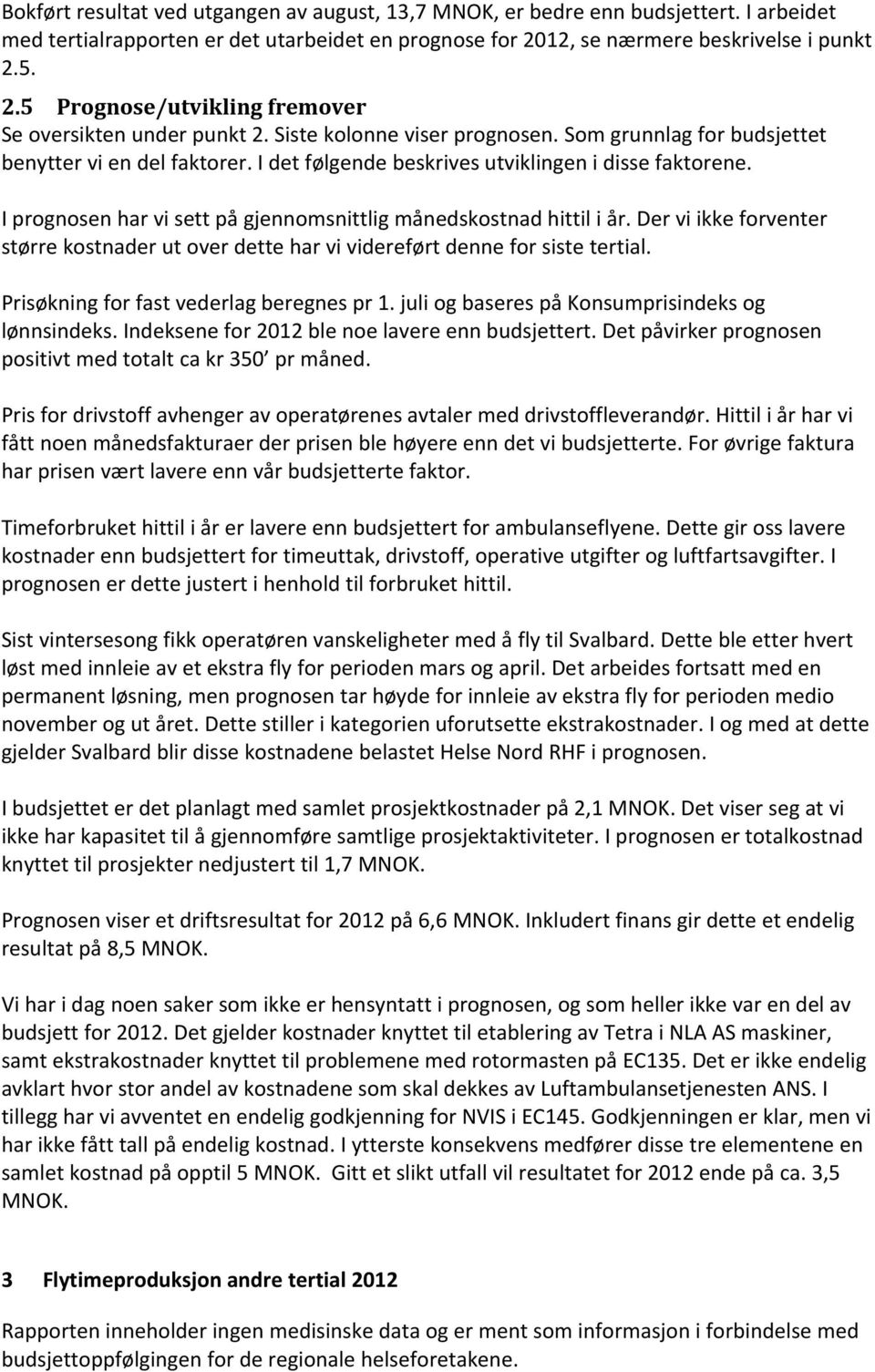 I det følgende beskrives utviklingen i disse faktorene. I prognosen har vi sett på gjennomsnittlig månedskostnad hittil i år.