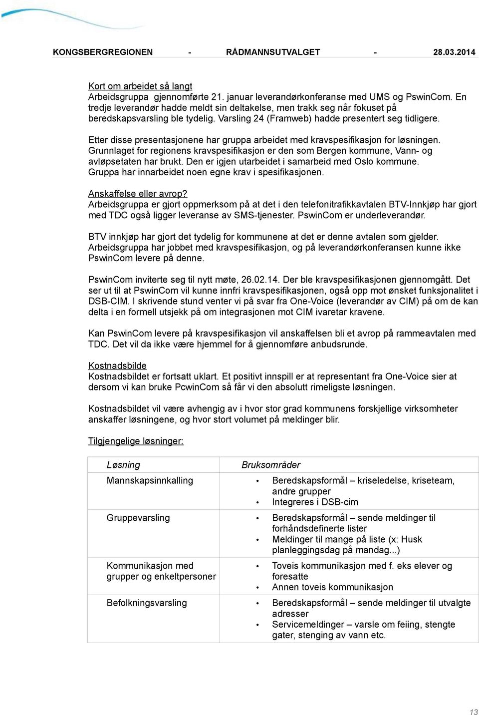 Etter disse presentasjonene har gruppa arbeidet med kravspesifikasjon for løsningen. Grunnlaget for regionens kravspesifikasjon er den som Bergen kommune, Vann- og avløpsetaten har brukt.