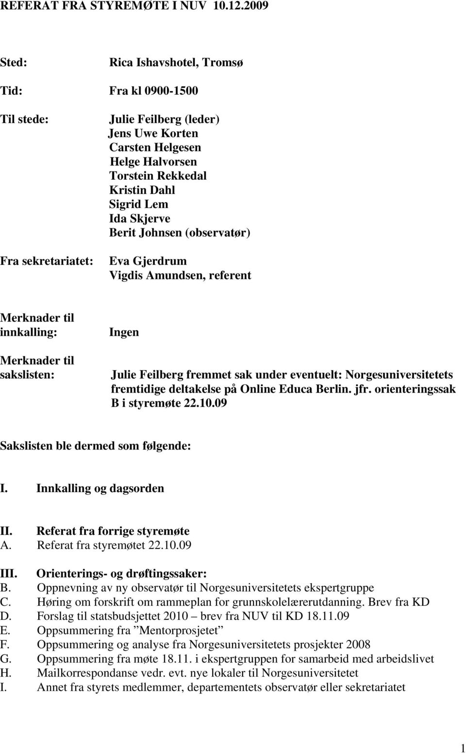 Lem Ida Skjerve Berit Johnsen (observatør) Eva Gjerdrum Vigdis Amundsen, referent Merknader til innkalling: Merknader til sakslisten: Ingen Julie Feilberg fremmet sak under eventuelt: