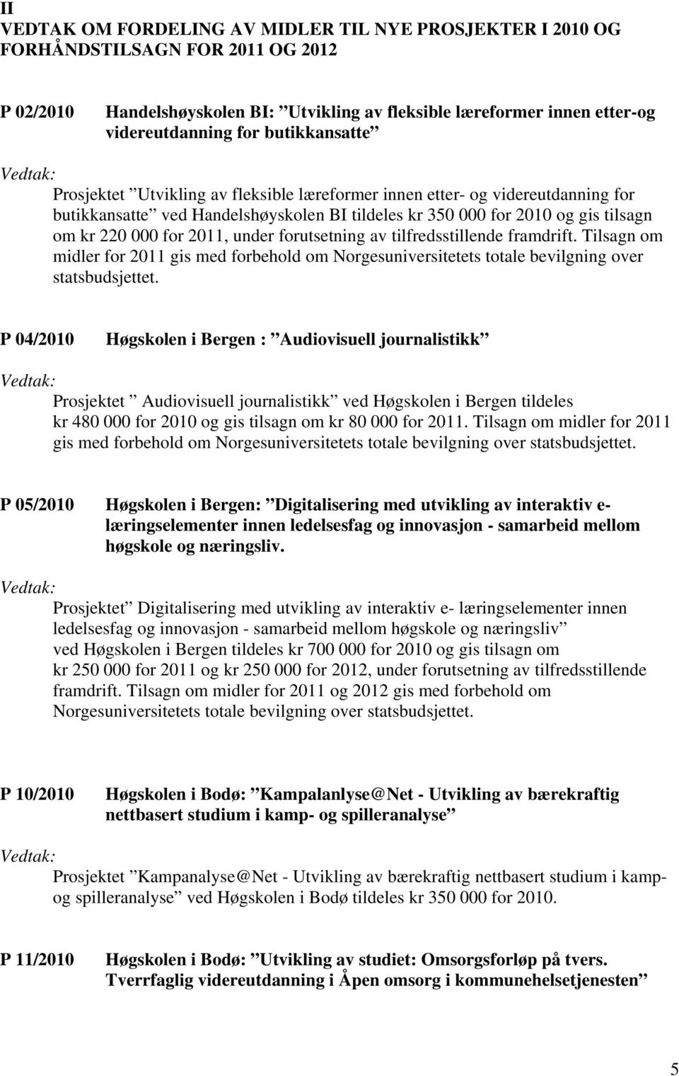 2011, under forutsetning av tilfredsstillende framdrift. Tilsagn om midler for 2011 gis med forbehold om Norgesuniversitetets totale bevilgning over statsbudsjettet.