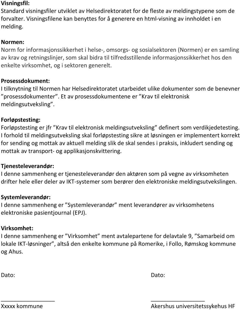 Normen: Norm for informasjonssikkerhet i helse-, omsorgs- og sosialsektoren (Normen) er en samling av krav og retningslinjer, som skal bidra til tilfredsstillende informasjonssikkerhet hos den