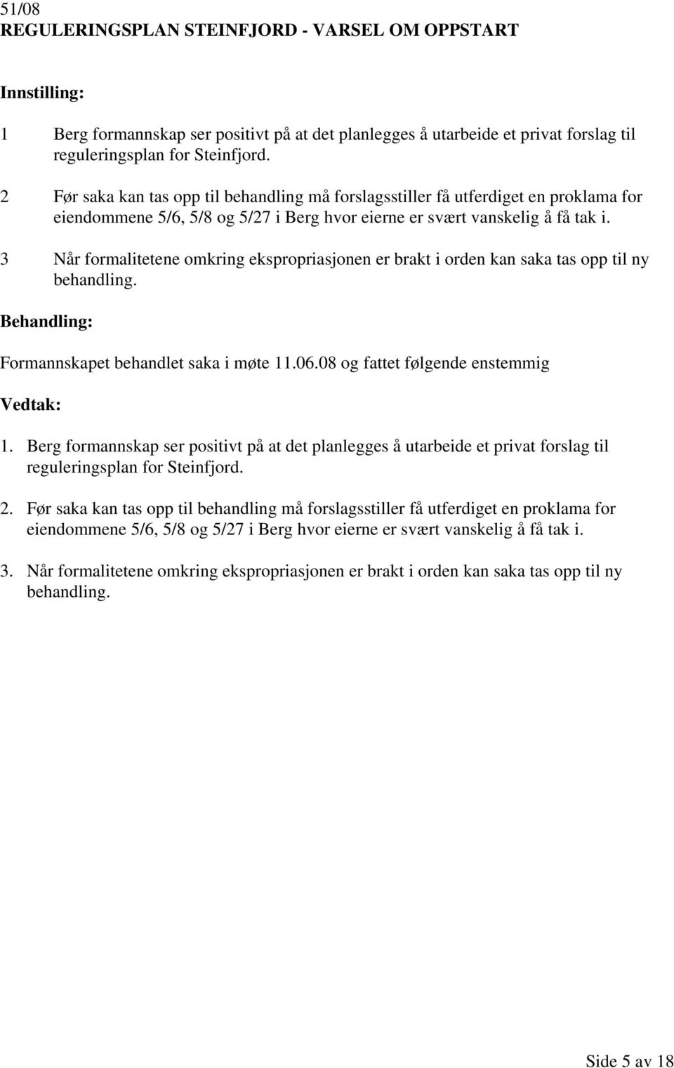 3 Når formalitetene omkring ekspropriasjonen er brakt i orden kan saka tas opp til ny behandling. Formannskapet behandlet saka i møte 11.06.08 og fattet følgende enstemmig 1.