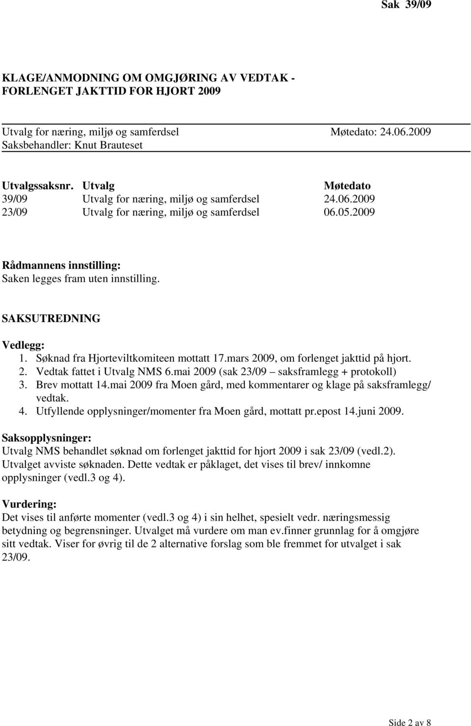 SAKSUTREDNING Vedlegg: 1. Søknad fra Hjorteviltkomiteen mottatt 17.mars 2009, om forlenget jakttid på hjort. 2. Vedtak fattet i Utvalg NMS 6.mai 2009 (sak 23/09 saksframlegg + protokoll) 3.