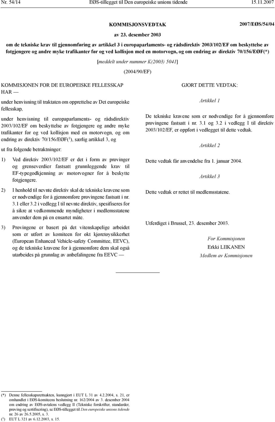 motorvogn, og om endring av direktiv 70/156/EØF(*) [meddelt under nummer K(2003) 5041] (2004/90/EF) KOMMISJONEN FOR DE EUROPEISKE FELLESSKAP HAR under henvisning til traktaten om opprettelse av Det