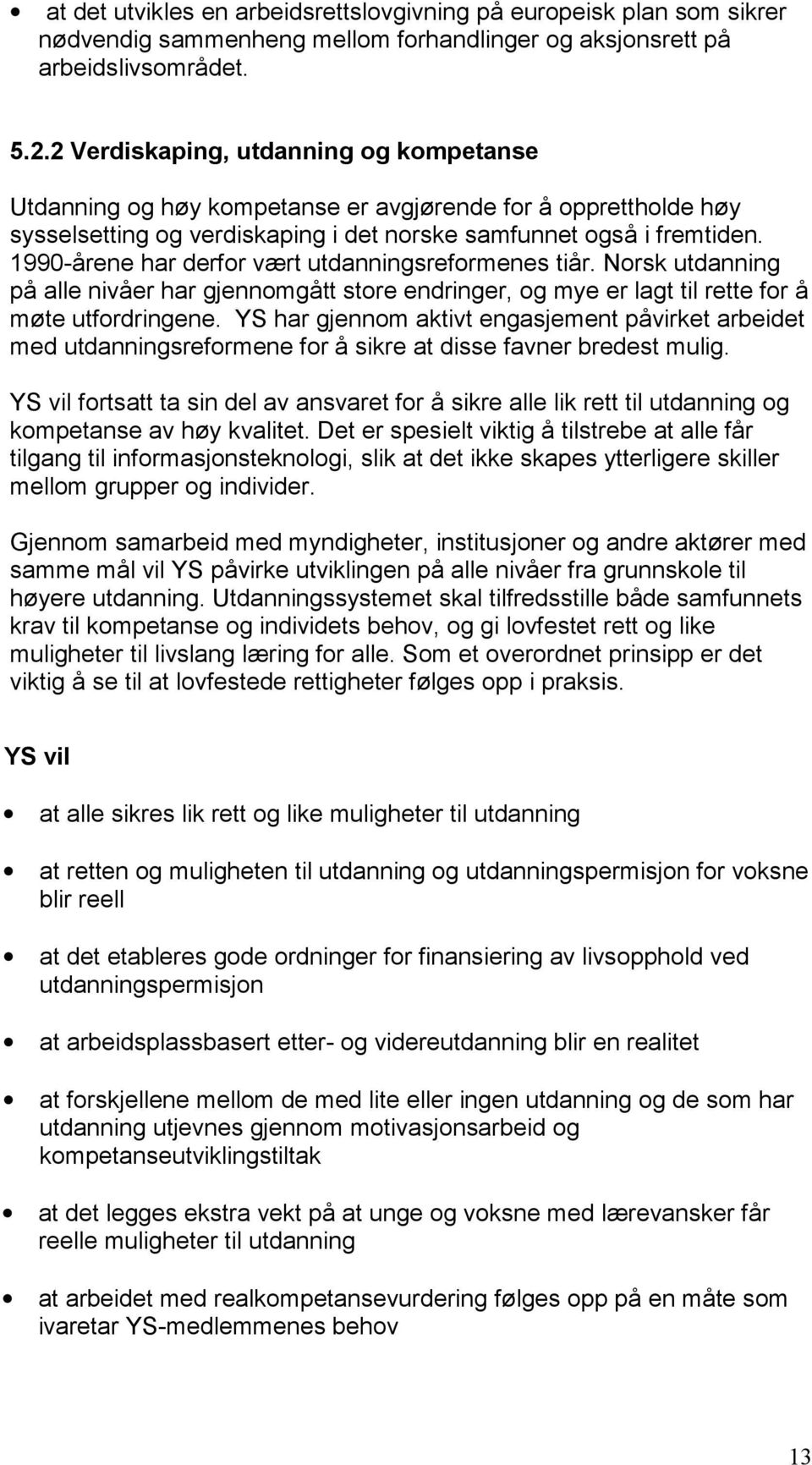 1990-årene har derfor vært utdanningsreformenes tiår. Norsk utdanning på alle nivåer har gjennomgått store endringer, og mye er lagt til rette for å møte utfordringene.