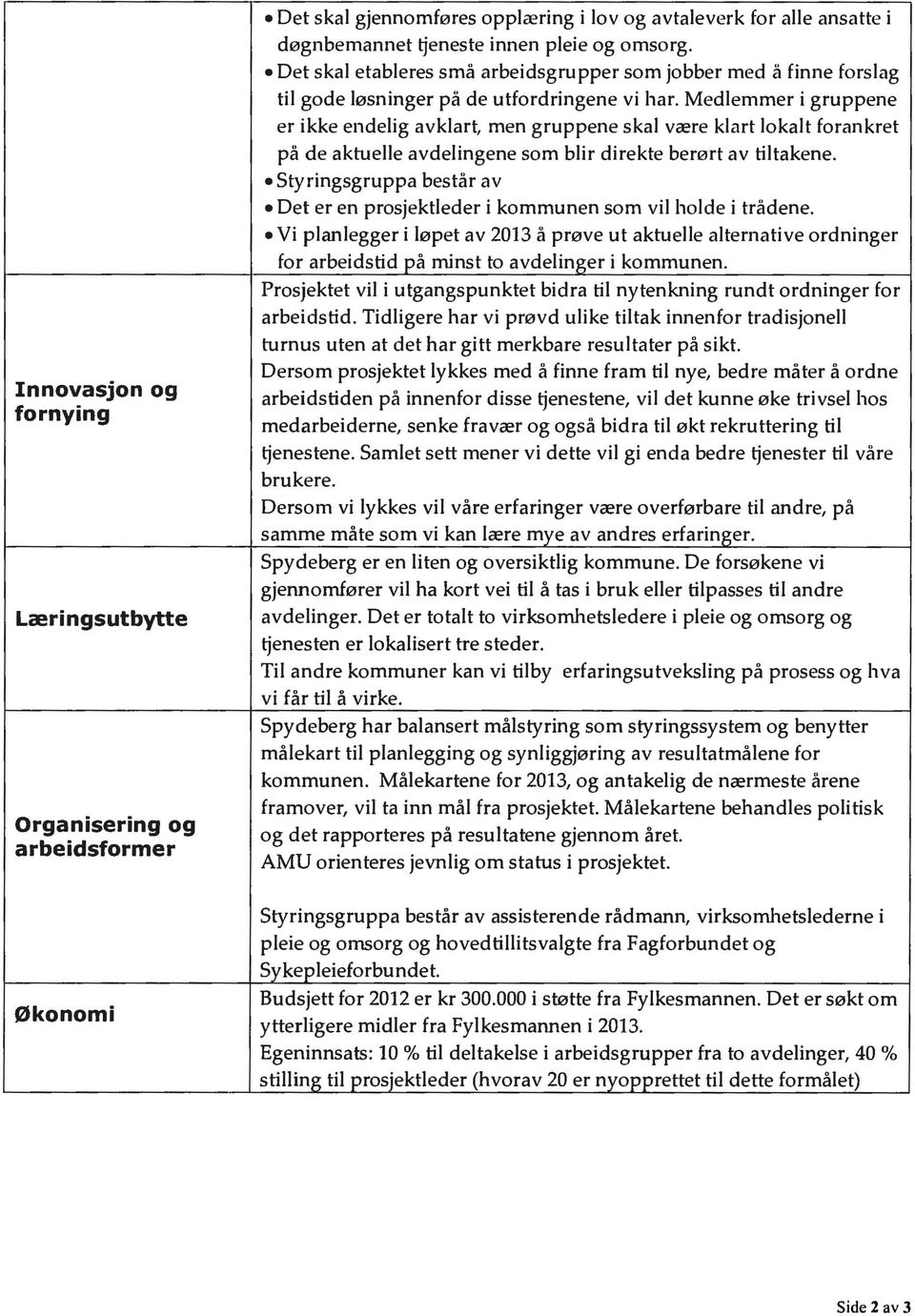 Medlemmer i gruppene er ikke endelig avklart, men gruppene skal være klart lokalt forankret på de aktuelle avdelingene som blir direkte berørt av tiltakene.