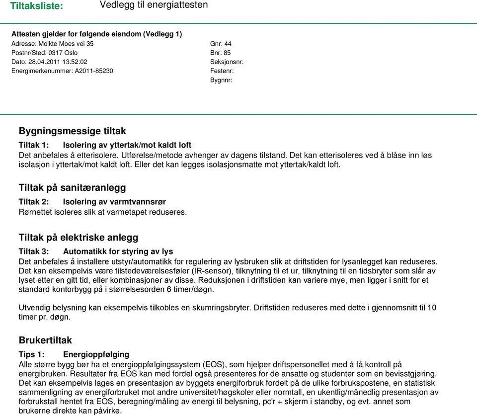 Utførelse/metode avhenger av dagens tilstand. Det kan etterisoleres ved å blåse inn løs isolasjon i yttertak/mot kaldt loft. Eller det kan legges isolasjonsmatte mot yttertak/kaldt loft.