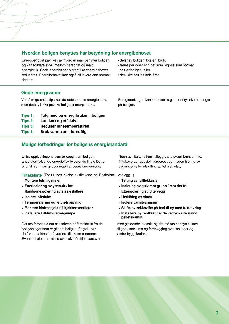 Energibehovet kan også bli lavere enn normalt dersom: deler av boligen ikke er i bruk, færre personer enn det som regnes som normalt bruker boligen, eller den ikke brukes hele året.