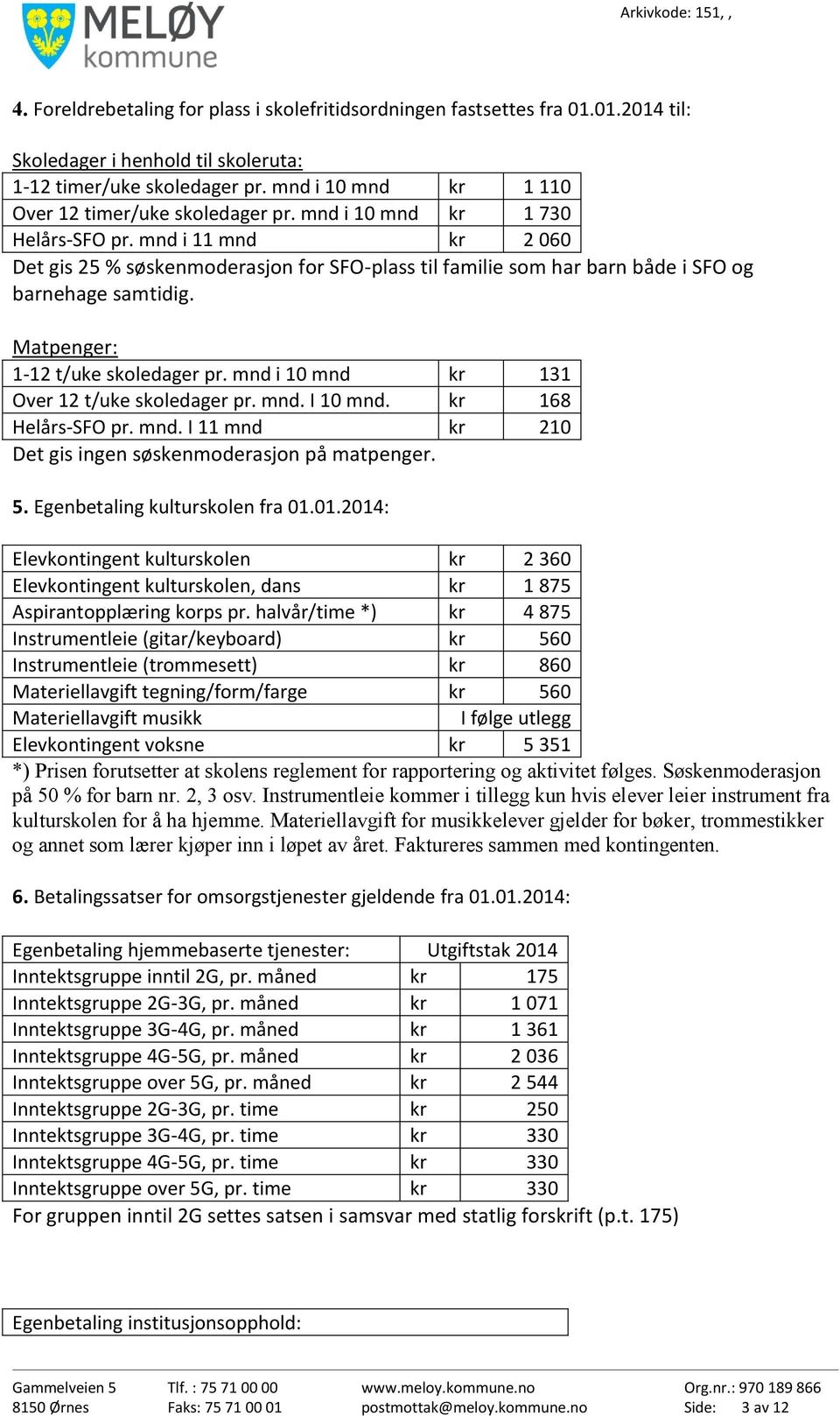 mnd i 11 mnd kr 2 060 Det gis 25 % søskenmoderasjon for SFO-plass til familie som har barn både i SFO og barnehage samtidig. Matpenger: 1-12 t/uke skoledager pr.