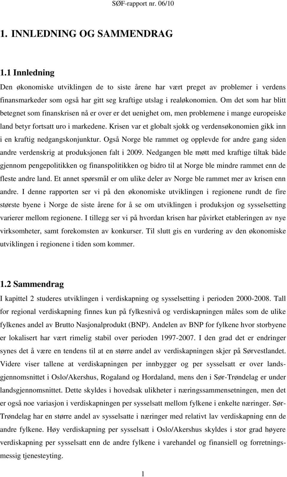 Krisen var et globalt sjokk og verdensøkonomien gikk inn i en kraftig nedgangskonjunktur. Også Norge ble rammet og opplevde for andre gang siden andre verdenskrig at produksjonen falt i 2009.