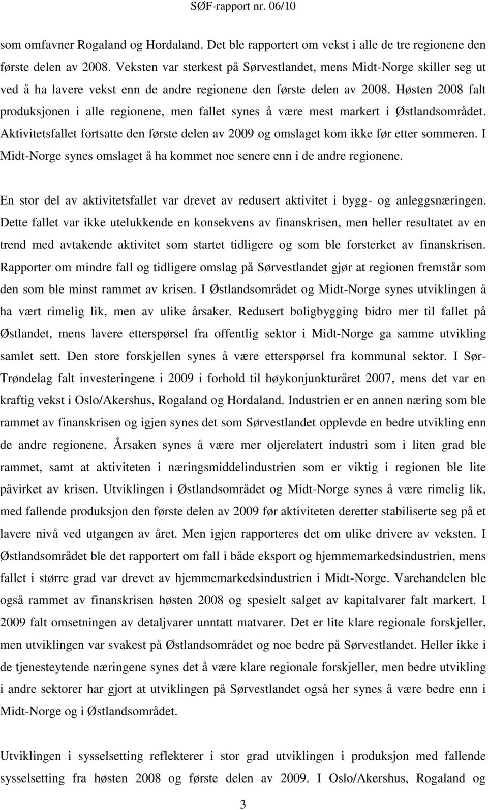 Høsten 2008 falt produksjonen i alle regionene, men fallet synes å være mest markert i Østlandsområdet. Aktivitetsfallet fortsatte den første delen av 2009 og omslaget kom ikke før etter sommeren.