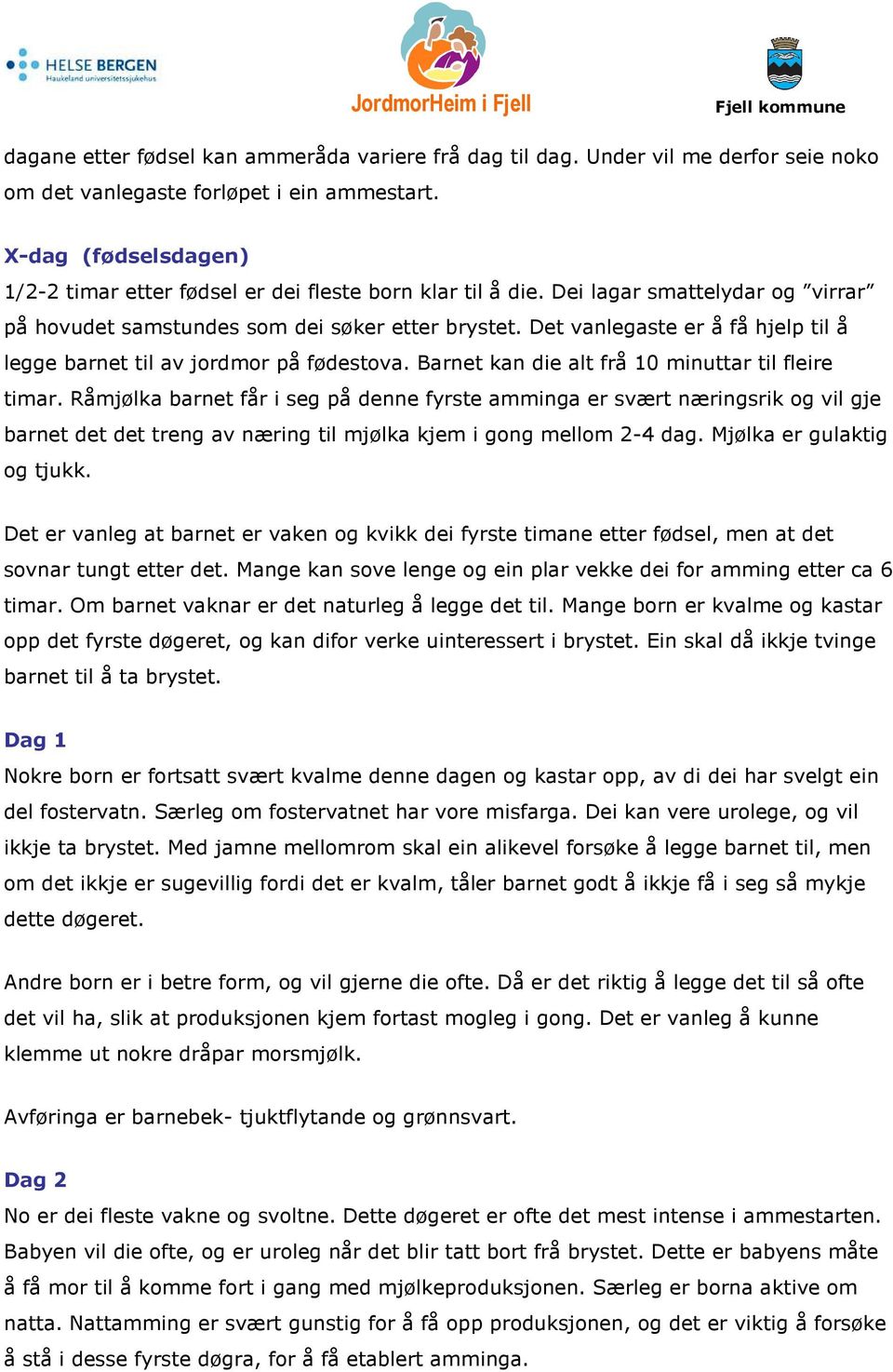 Det vanlegaste er å få hjelp til å legge barnet til av jordmor på fødestova. Barnet kan die alt frå 10 minuttar til fleire timar.