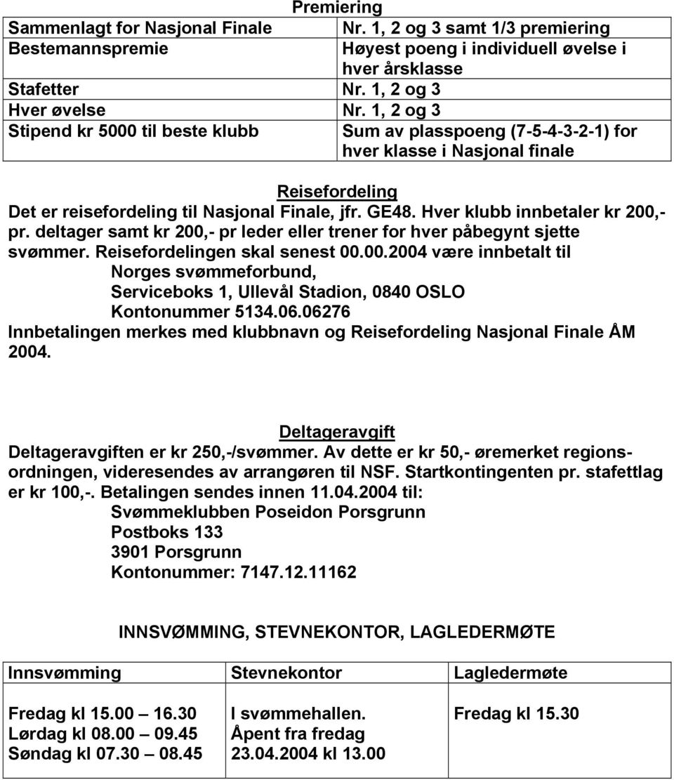 Hver klubb innbetaler kr 200,- pr. deltager samt kr 200,- pr leder eller trener for hver påbegynt sjette svømmer. Reisefordelingen skal senest 00.00.2004 være innbetalt til Norges svømmeforbund, Serviceboks 1, Ullevål Stadion, 0840 OSLO Kontonummer 5134.