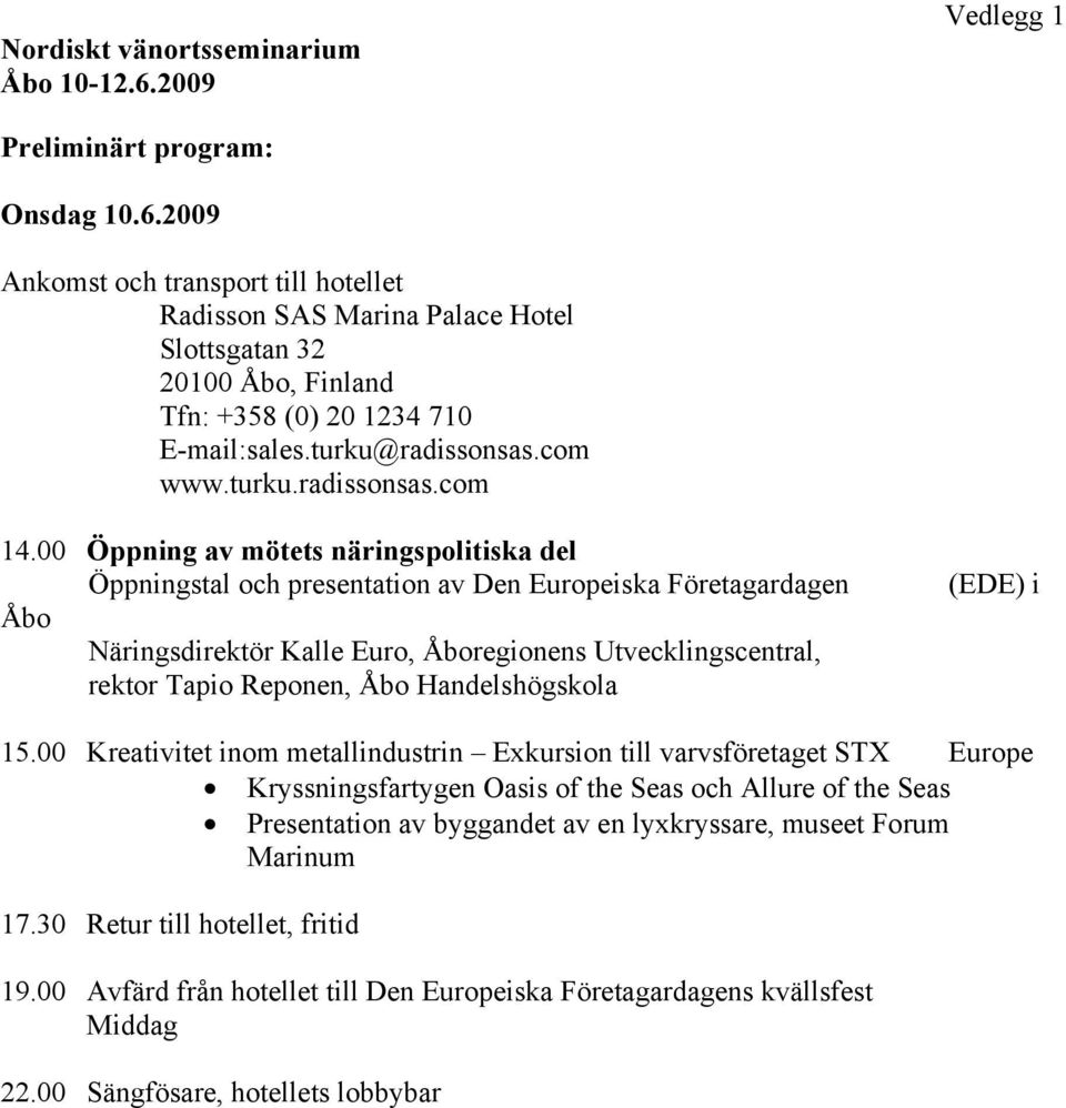 00 Öppning av mötets näringspolitiska del Öppningstal och presentation av Den Europeiska Företagardagen Åbo Näringsdirektör Kalle Euro, Åboregionens Utvecklingscentral, rektor Tapio Reponen, Åbo