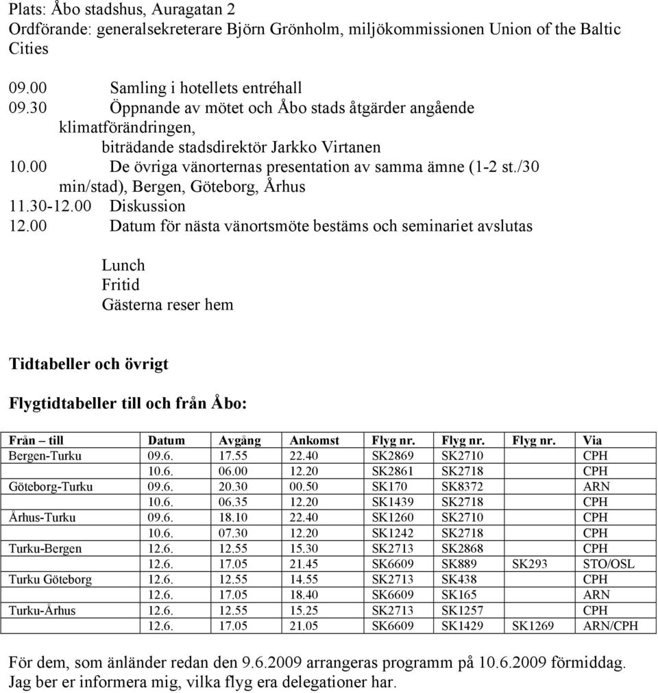 /30 min/stad), Bergen, Göteborg, Århus 11.30-12.00 Diskussion 12.