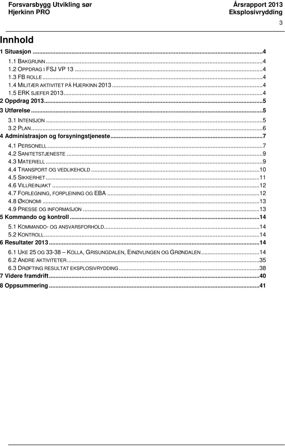 ..12 4.7 FORLEGNING, FORPLEINING OG EBA...12 4.8 ØKONOMI...13 4.9 PRESSE OG INFORMASJON...13 5 Kommando og kontroll...14 5.1 KOMMANDO- OG ANSVARSFORHOLD...14 5.2 KONTROLL...14 6 