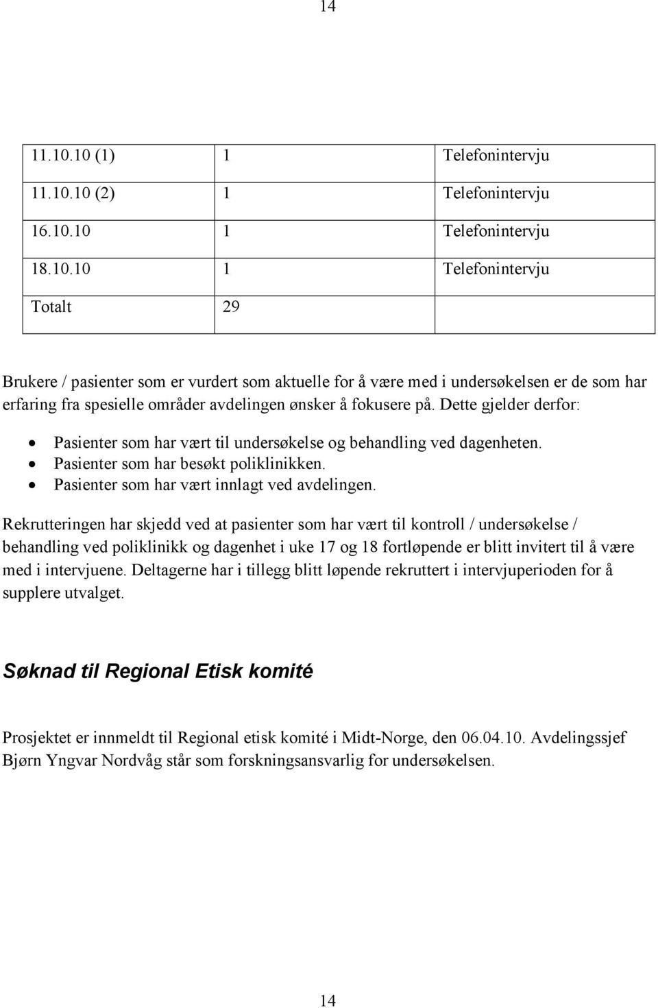 Rekrutteringen har skjedd ved at pasienter som har vært til kontroll / undersøkelse / behandling ved poliklinikk og dagenhet i uke 17 og 18 fortløpende er blitt invitert til å være med i intervjuene.