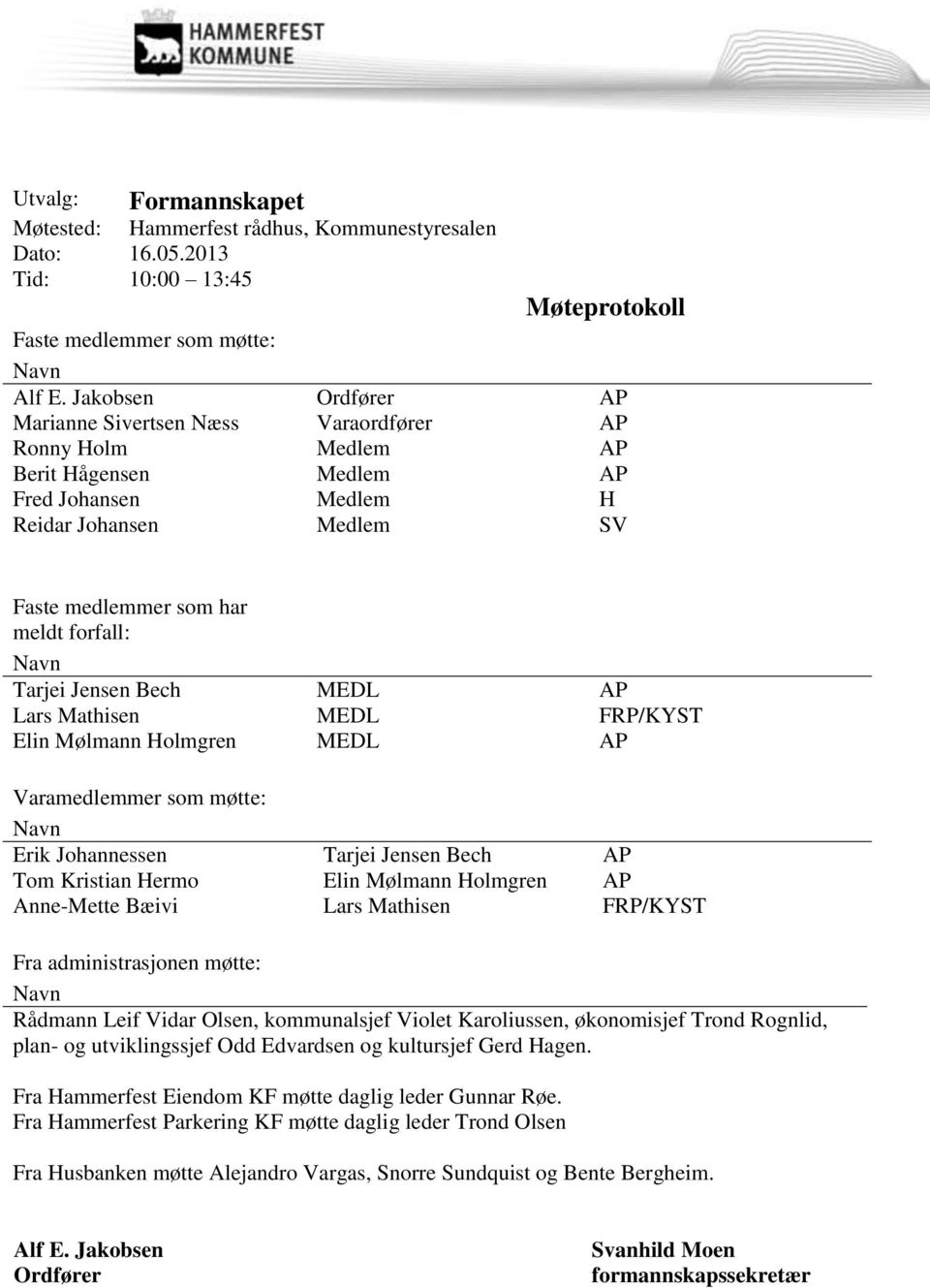 Tarjei Jensen Bech MEDL AP Lars Mathisen MEDL FRP/KYST Elin Mølmann Holmgren MEDL AP Varamedlemmer som møtte: Navn Erik Johannessen Tarjei Jensen Bech AP Tom Kristian Hermo Elin Mølmann Holmgren AP