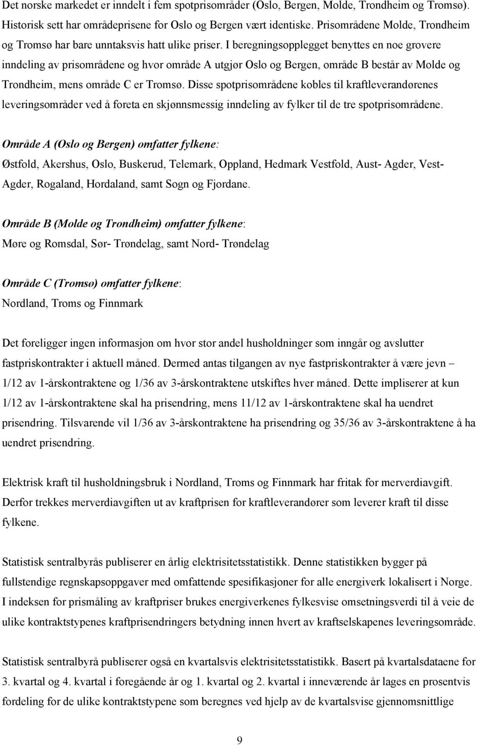 I beregningsopplegget benyttes en noe grovere inndeling av prisområdene og hvor område A utgjør Oslo og Bergen, område B består av Molde og Trondheim, mens område C er Tromsø.