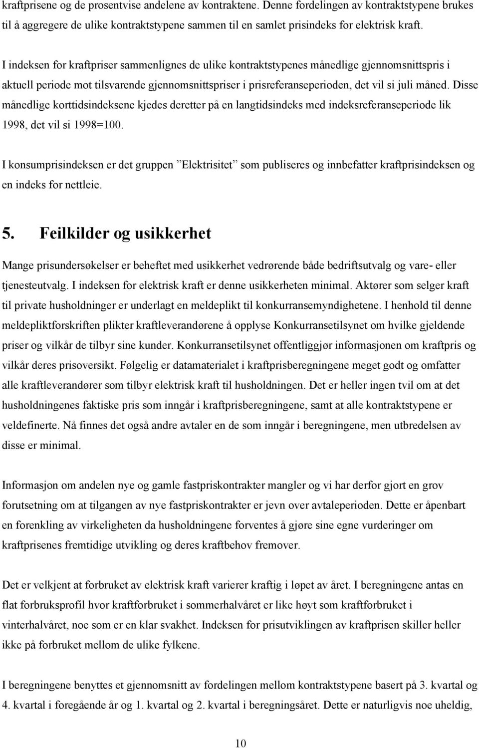 Disse månedlige korttidsindeksene kjedes deretter på en langtidsindeks med indeksreferanseperiode lik 1998, det vil si 1998=100.