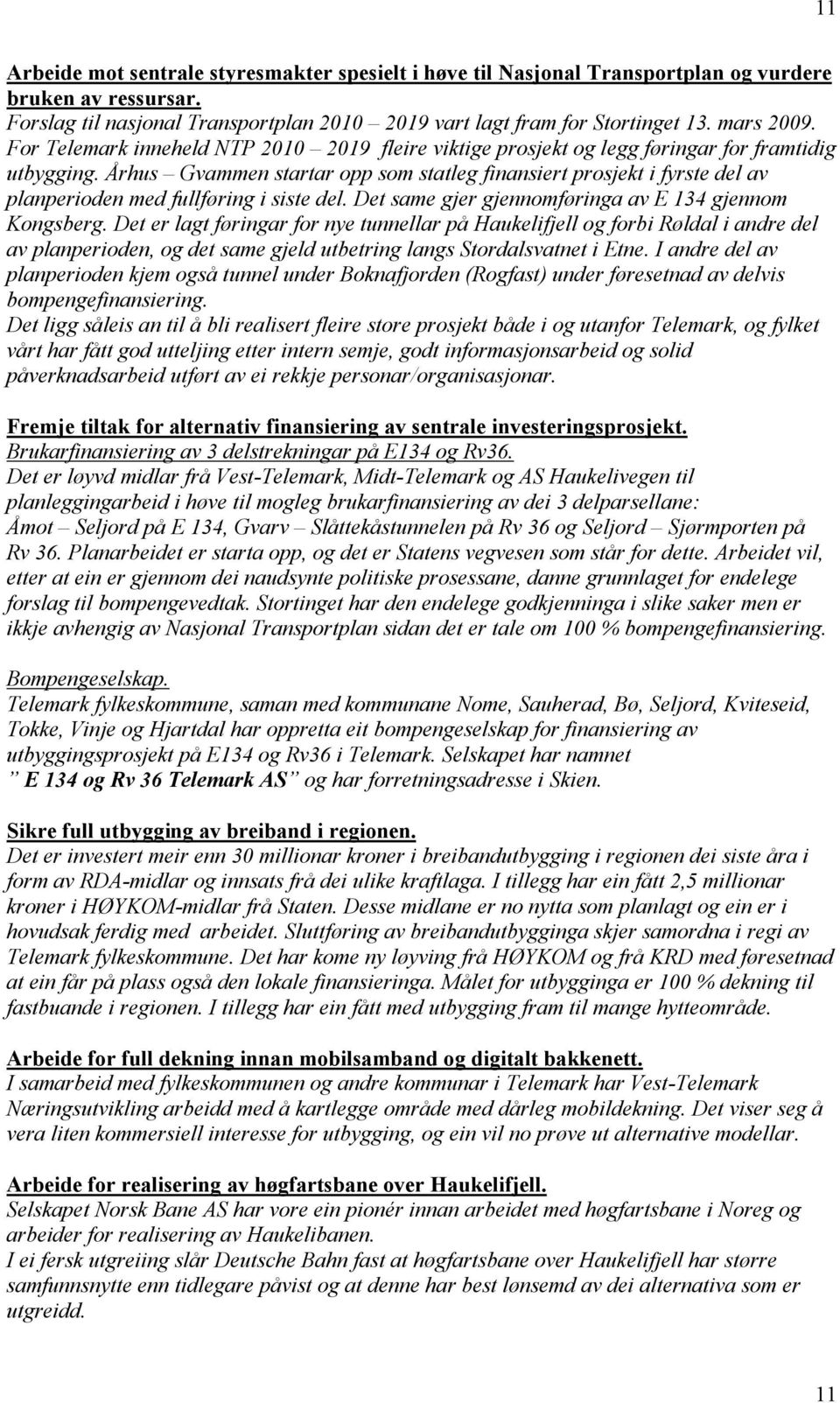 Århus Gvammen startar opp som statleg finansiert prosjekt i fyrste del av planperioden med fullføring i siste del. Det same gjer gjennomføringa av E 134 gjennom Kongsberg.