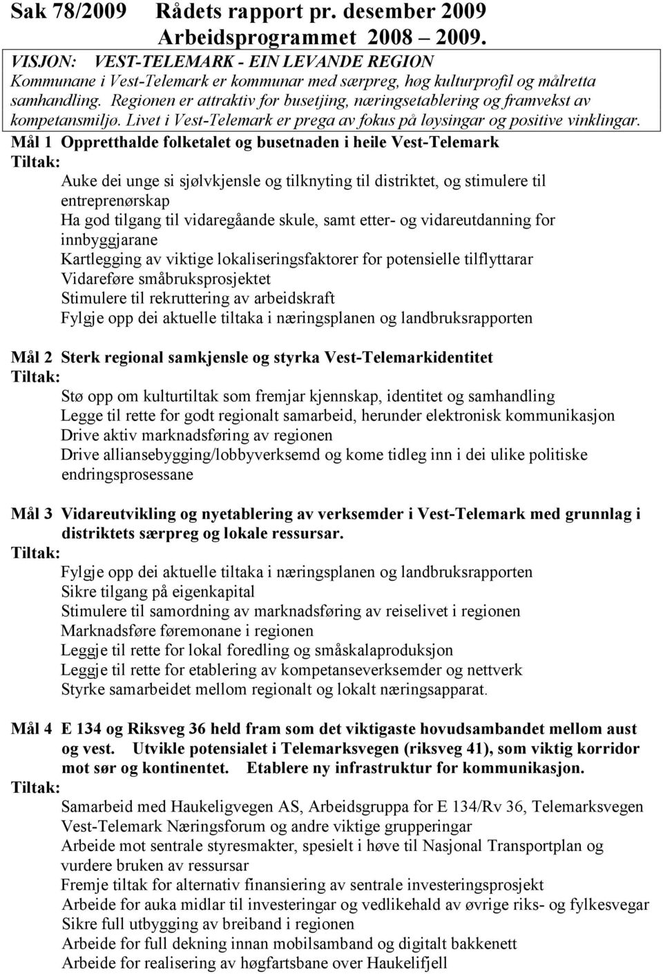 Regionen er attraktiv for busetjing, næringsetablering og framvekst av kompetansmiljø. Livet i Vest-Telemark er prega av fokus på løysingar og positive vinklingar.