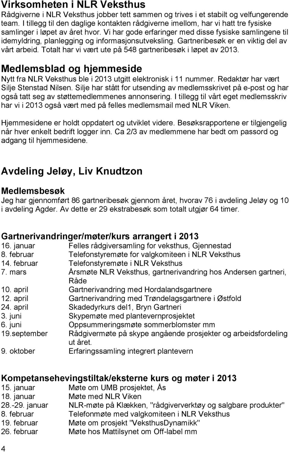 Vi har gode erfaringer med disse fysiske samlingene til idemyldring, planlegging og informasjonsutveksling. Gartneribesøk er en viktig del av vårt arbeid.