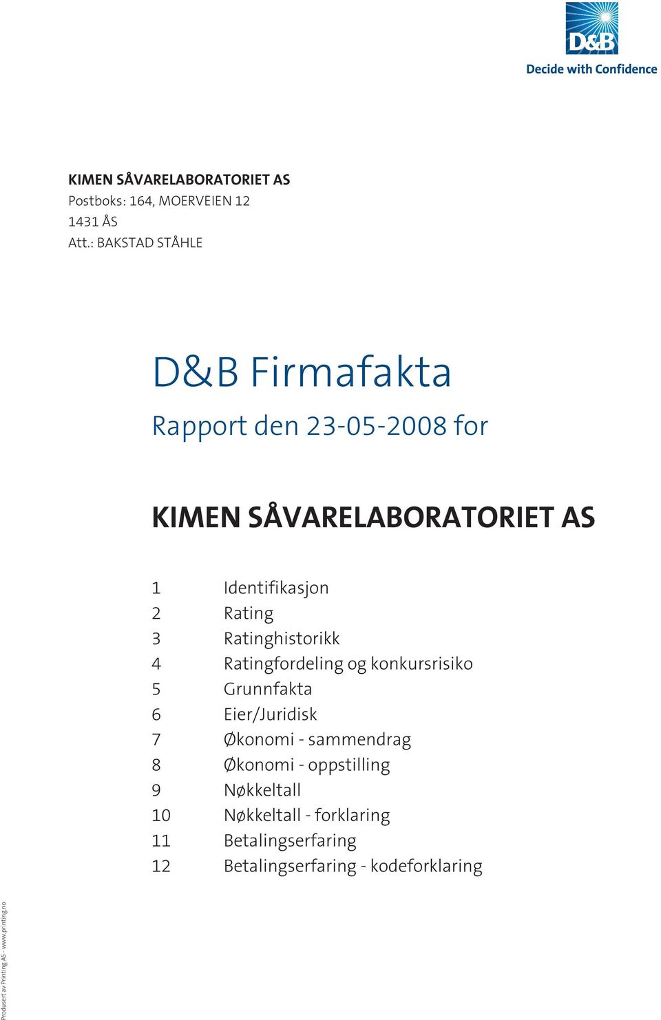 3 Ratinghistorikk 4 Ratingfordeling og konkursrisiko 5 Grunnfakta 6 Eier/Juridisk 7 Økonomi - sammendrag 8