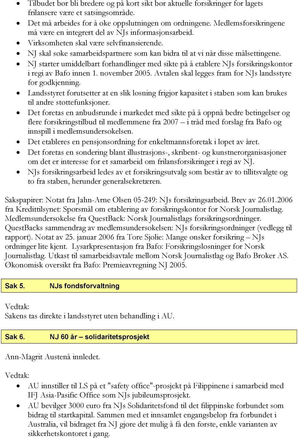 NJ starter umiddelbart forhandlinger med sikte på å etablere NJs forsikringskontor i regi av Bafo innen 1. november 2005. Avtalen skal legges fram for NJs landsstyre for godkjenning.