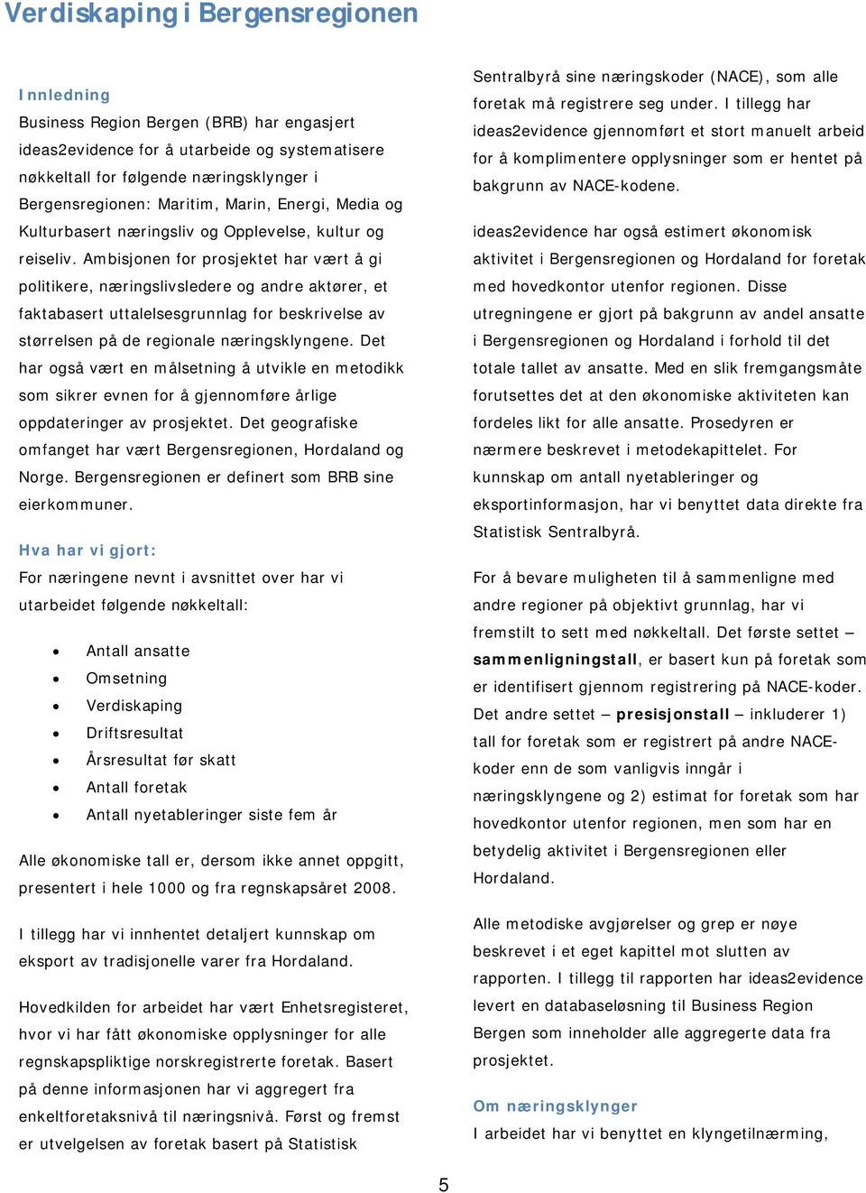 Ambisjonen for prosjektet har vært å gi politikere, næringslivsledere og andre aktører, et faktabasert uttalelsesgrunnlag for beskrivelse av størrelsen på de regionale næringsklyngene.