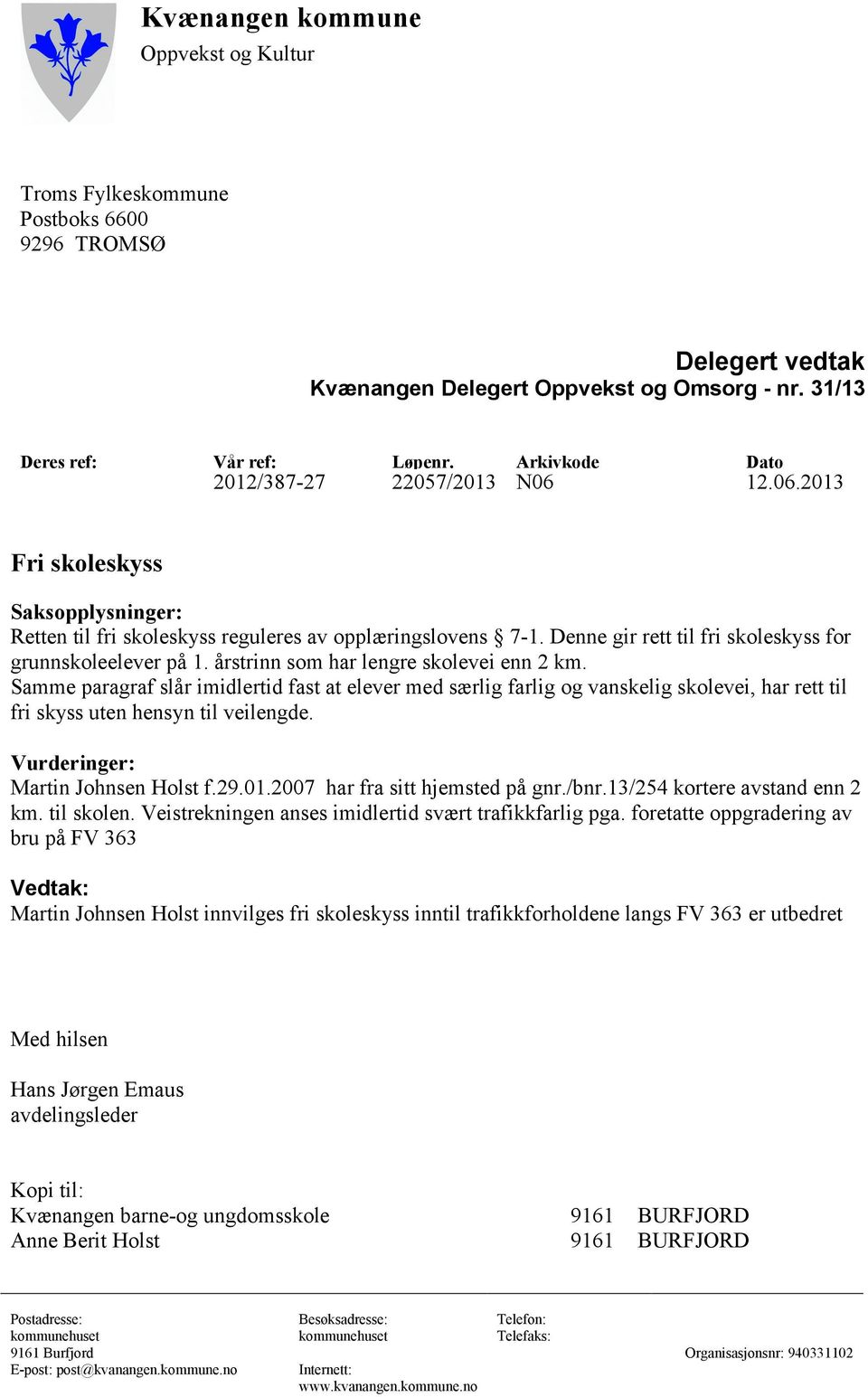 Denne gir rett til fri skoleskyss for grunnskoleelever på 1. årstrinn som har lengre skolevei enn 2 km.