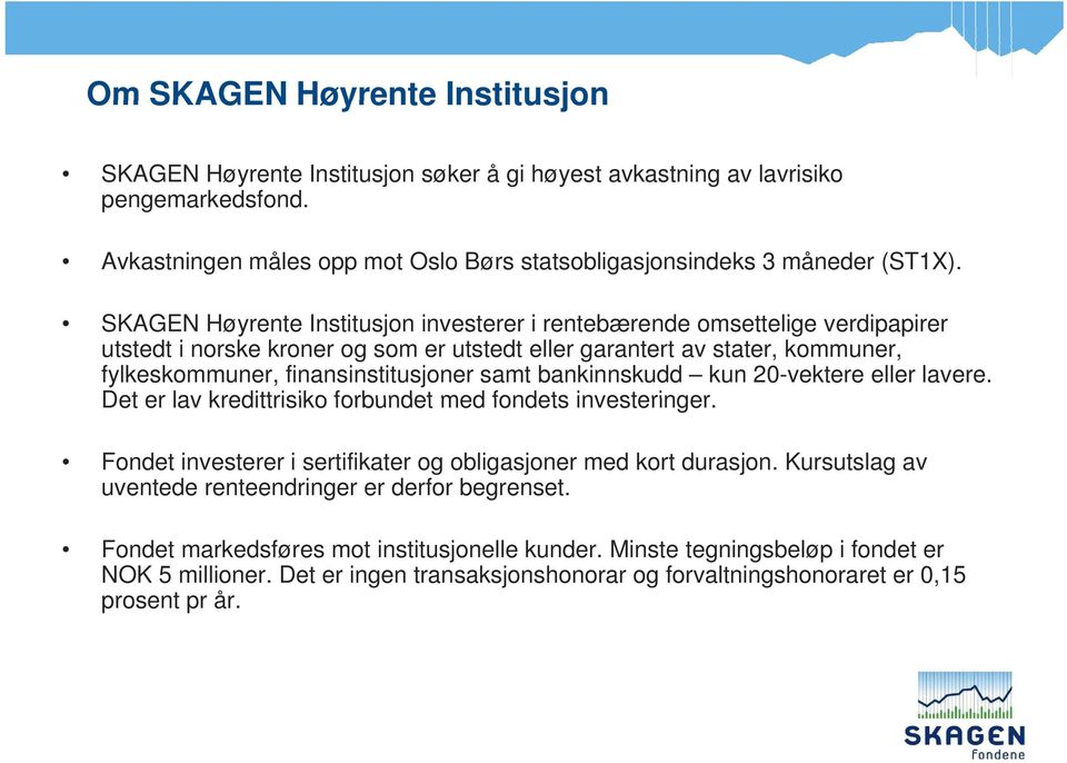 bankinnskudd kun 20-vektere eller lavere. Det er lav kredittrisiko forbundet med fondets investeringer. Fondet investerer i sertifikater og obligasjoner med kort durasjon.