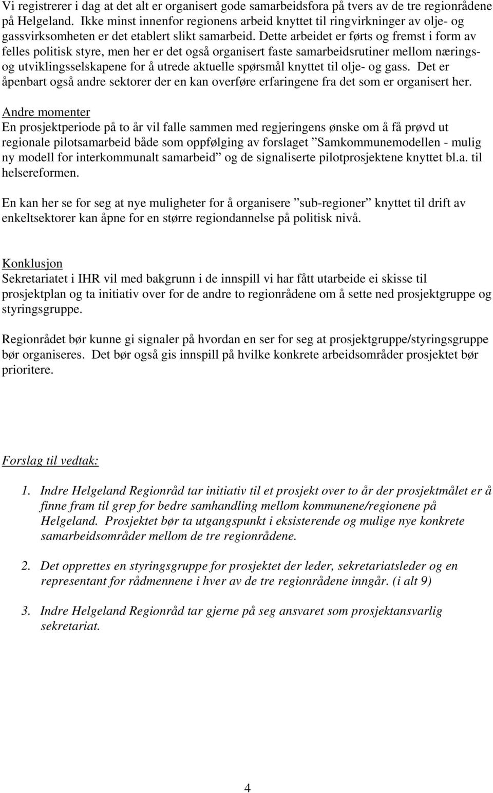 Dette arbeidet er førts og fremst i form av felles politisk styre, men her er det også organisert faste samarbeidsrutiner mellom næringsog utviklingsselskapene for å utrede aktuelle spørsmål knyttet