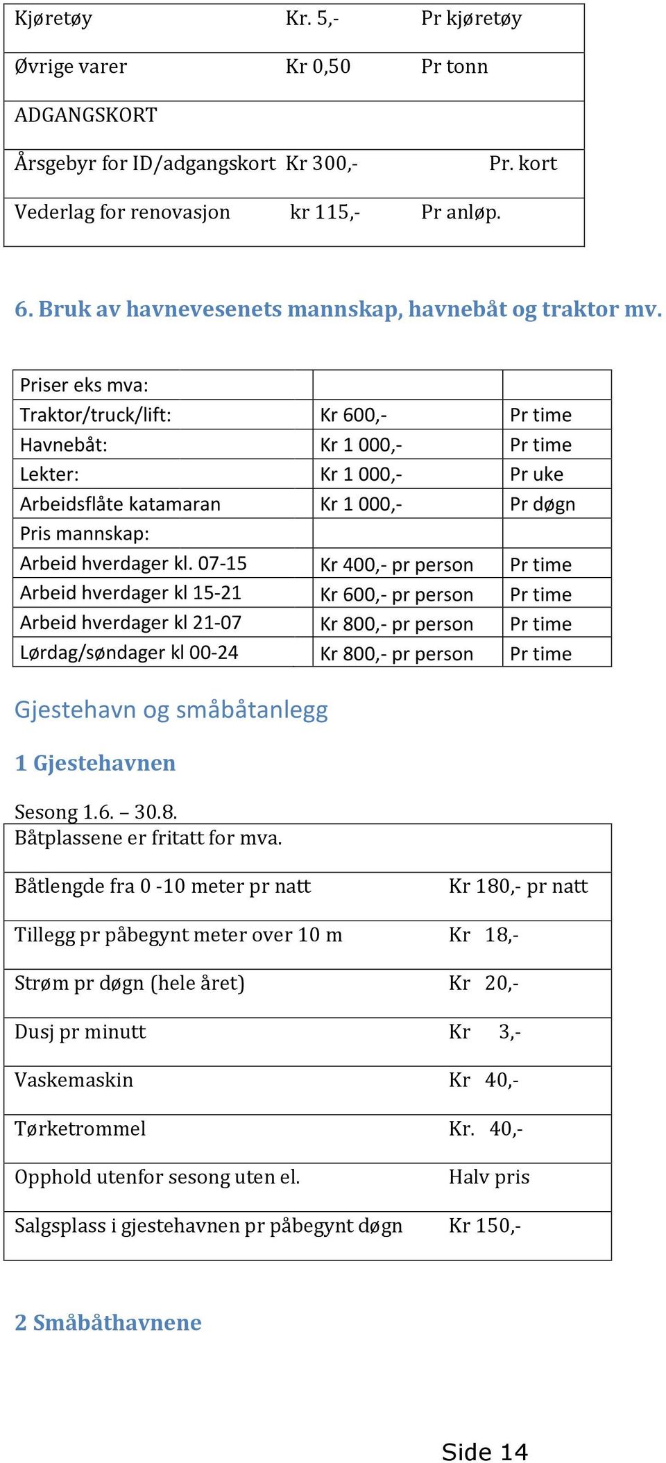 Priser eks mva: Traktor/truck/lift: Kr 600,- Pr time Havnebåt: Kr 1 000,- Pr time Lekter: Kr 1 000,- Pr uke Arbeidsflåte katamaran Kr 1 000,- Pr døgn Pris mannskap: Arbeid hverdager kl.