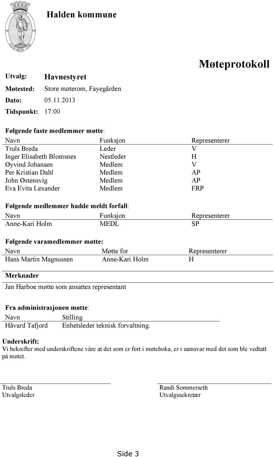 Medlem V Per Kristian Dahl Medlem AP John Østensvig Medlem AP Eva Evita Lexander Medlem FRP Følgende medlemmer hadde meldt forfall: Navn Funksjon Representerer Anne-Kari Holm MEDL SP Følgende