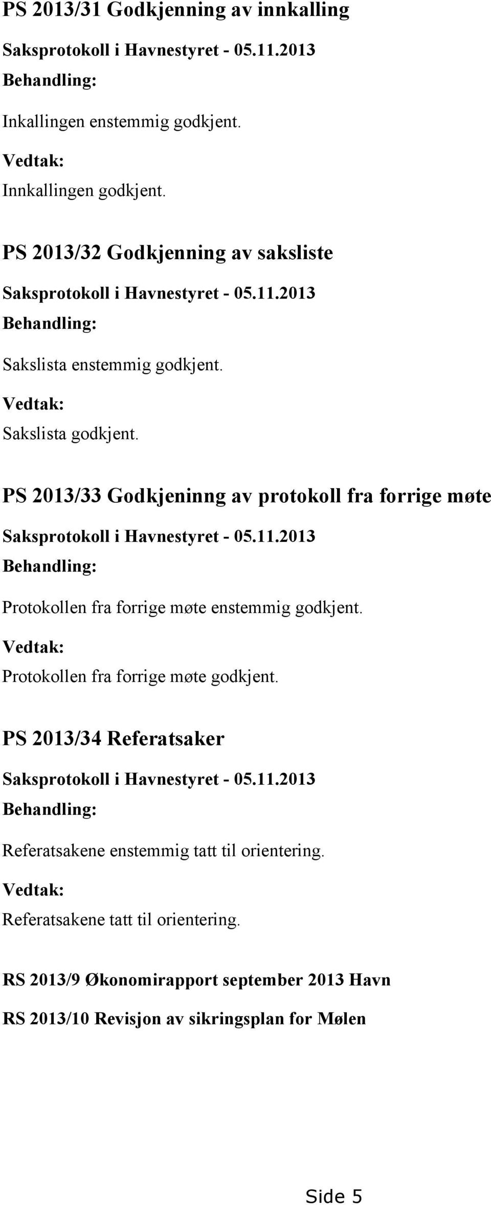 PS 2013/33 Godkjeninng av protokoll fra forrige møte Saksprotokoll i Havnestyret - 05.11.2013 Behandling: Protokollen fra forrige møte enstemmig godkjent.