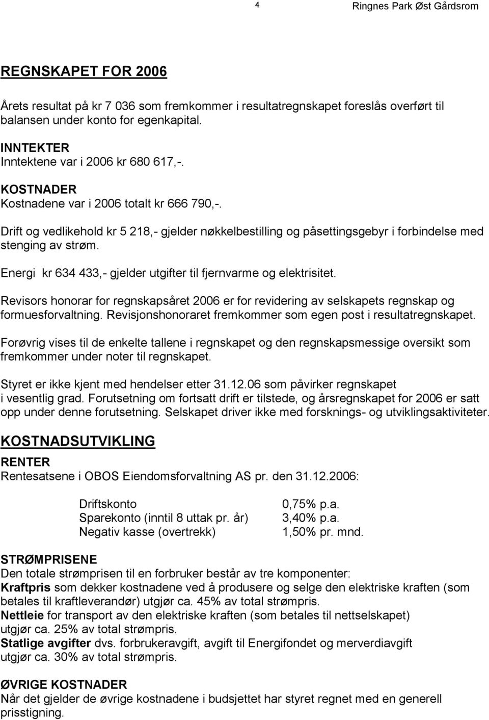 Energi kr 634 433,- gjelder utgifter til fjernvarme og elektrisitet. Revisors honorar for regnskapsåret 2006 er for revidering av selskapets regnskap og formuesforvaltning.