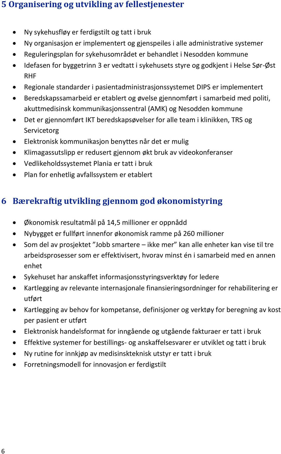 implementert Beredskapssamarbeid er etablert og øvelse gjennomført i samarbeid med politi, akuttmedisinsk kommunikasjonssentral (AMK) og Nesodden kommune Det er gjennomført IKT beredskapsøvelser for