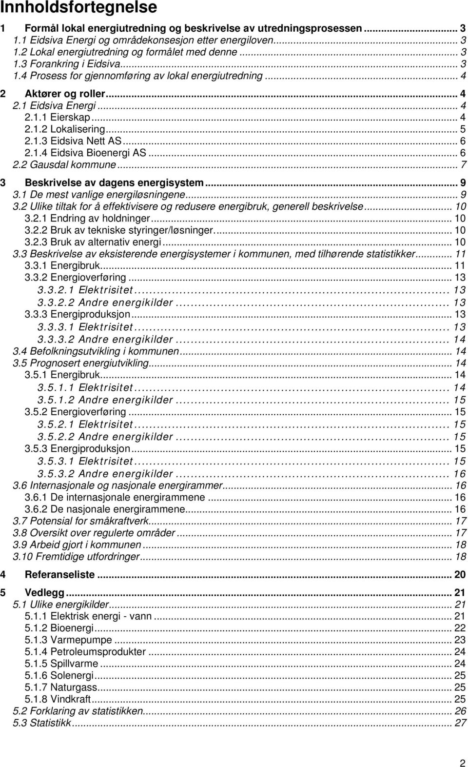 .. 6 2.1.4 Eidsiva Bioenergi AS... 6 2.2 Gausdal kommune... 7 3 Beskrivelse av dagens energisystem... 9 3.1 De mest vanlige energiløsningene... 9 3.2 Ulike tiltak for å effektivisere og redusere energibruk, generell beskrivelse.