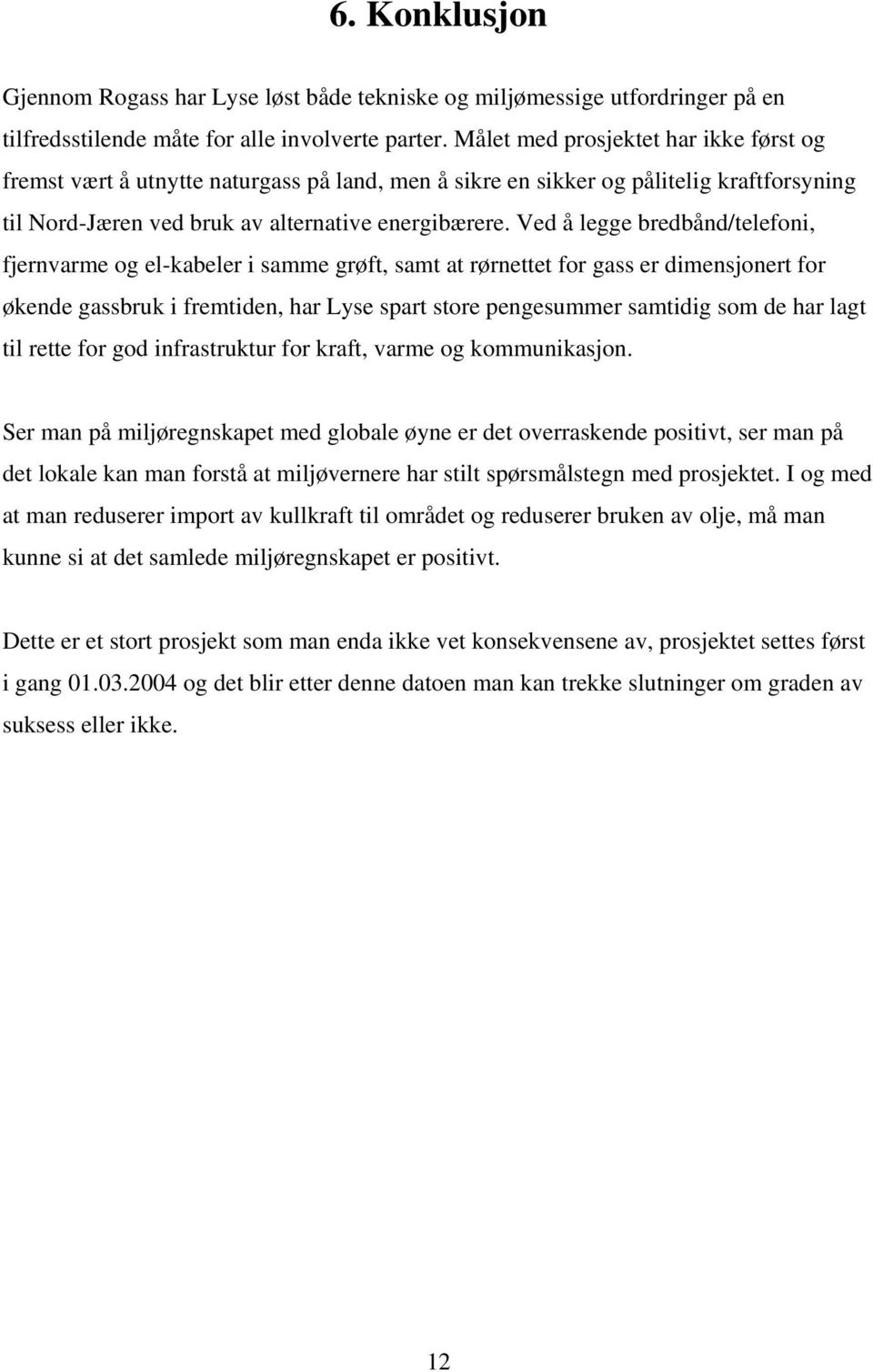 Ved å legge bredbånd/telefoni, fjernvarme og el-kabeler i samme grøft, samt at rørnettet for gass er dimensjonert for økende gassbruk i fremtiden, har Lyse spart store pengesummer samtidig som de har