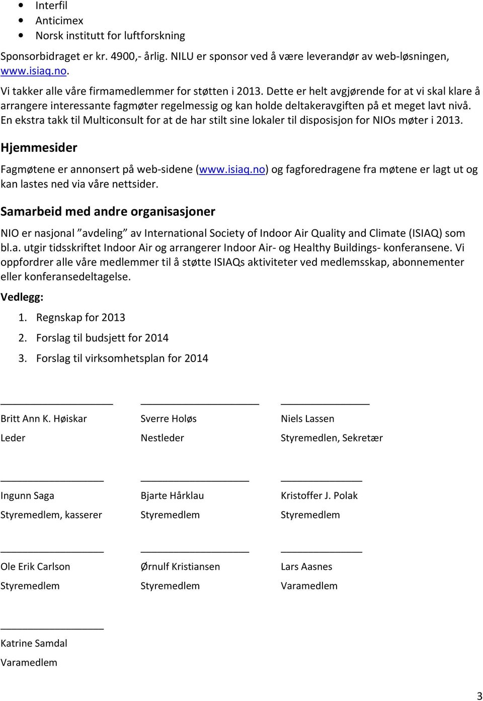 En ekstra takk til Multiconsult for at de har stilt sine lokaler til disposisjon for NIOs møter i 2013. Hjemmesider Fagmøtene er annonsert på web-sidene (www.isiaq.