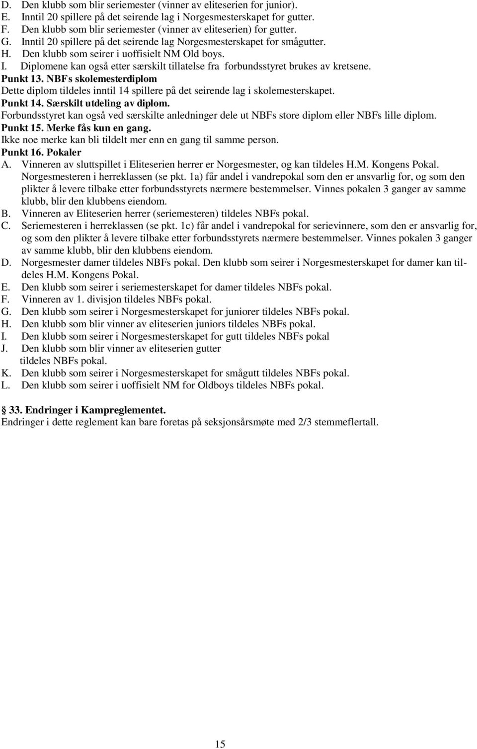 Punkt 13. NBFs skolemesterdiplom Dette diplom tildeles inntil 14 spillere på det seirende lag i skolemesterskapet. Punkt 14. Særskilt utdeling av diplom.