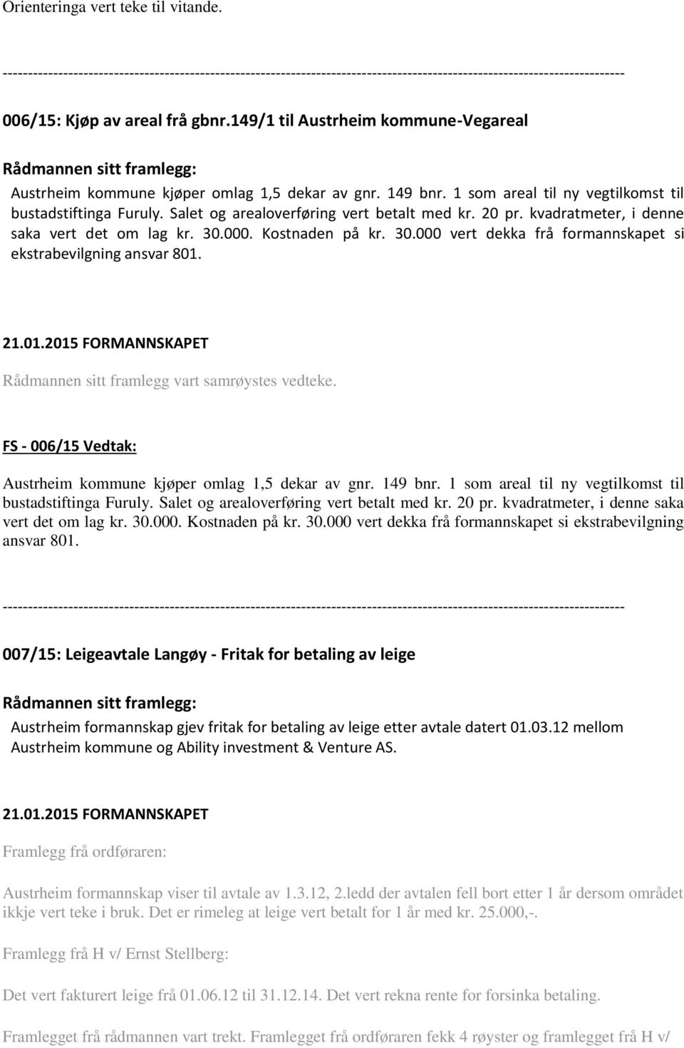 000. Kostnaden på kr. 30.000 vert dekka frå formannskapet si ekstrabevilgning ansvar 801. Rådmannen sitt framlegg vart samrøystes vedteke.