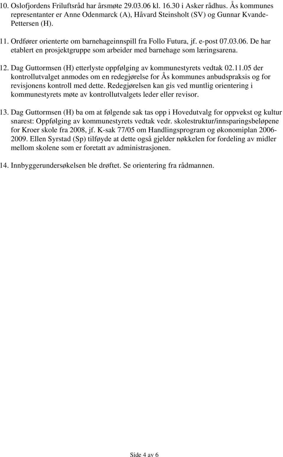 Dag Guttormsen (H) etterlyste oppfølging av kommunestyrets vedtak 02.11.05 der kontrollutvalget anmodes om en redegjørelse for Ås kommunes anbudspraksis og for revisjonens kontroll med dette.