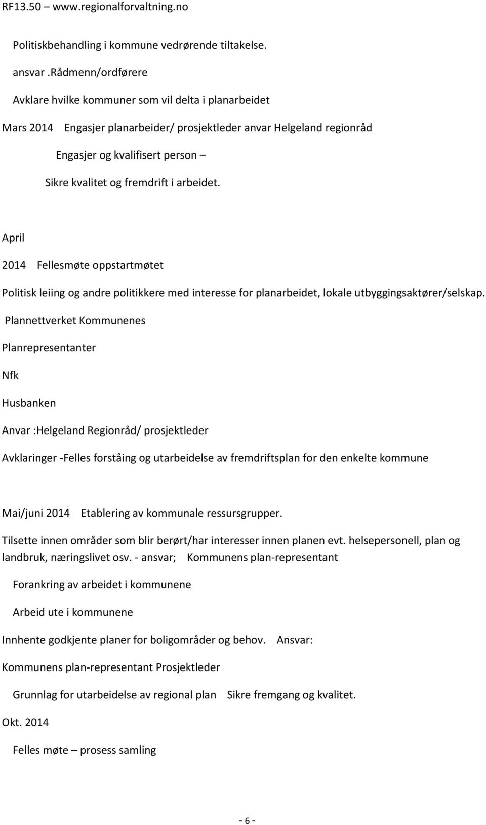 fremdrift i arbeidet. April 2014 Fellesmøte oppstartmøtet Politisk leiing og andre politikkere med interesse for planarbeidet, lokale utbyggingsaktører/selskap.