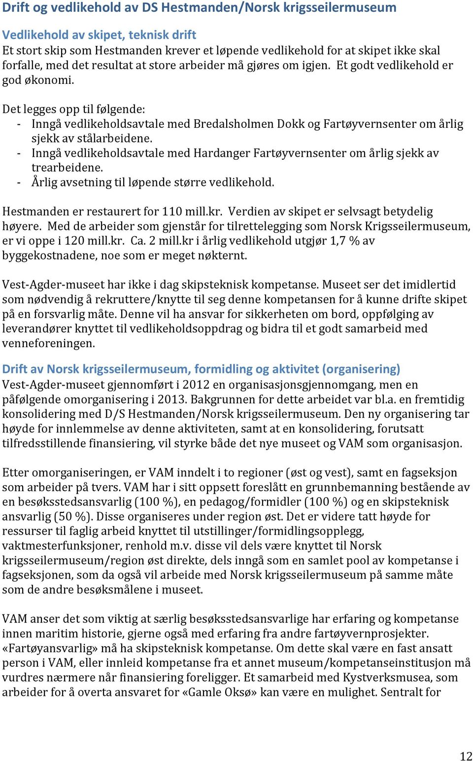 Det legges opp til følgende: - Inngå vedlikeholdsavtale med Bredalsholmen Dokk og Fartøyvernsenter om årlig sjekk av stålarbeidene.