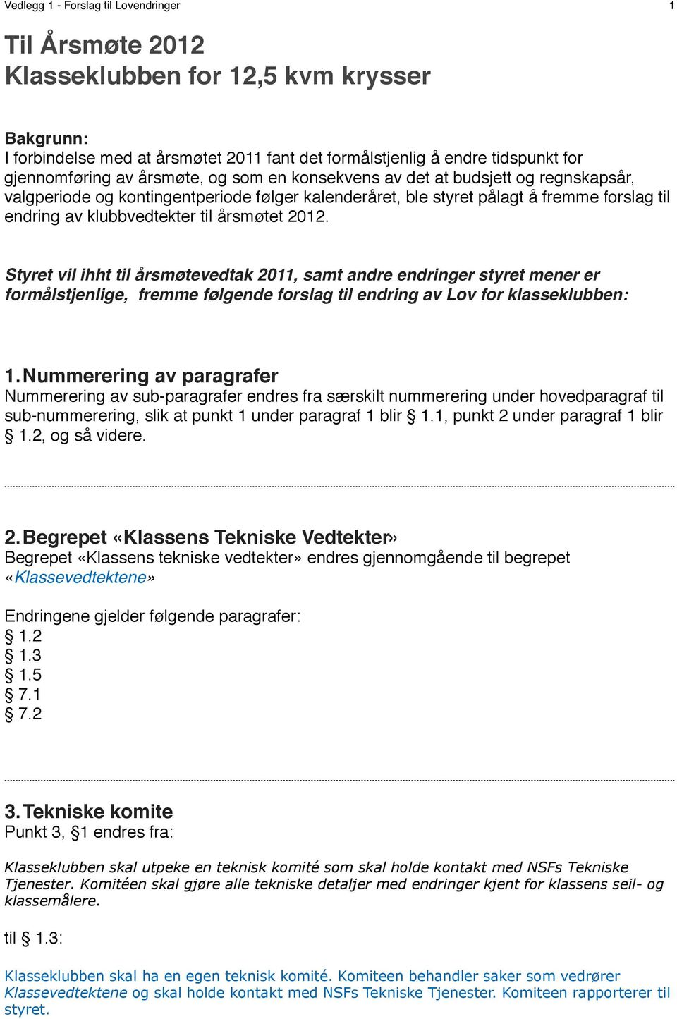 at budsjett og regnskapsår, valgperiode og kontingentperiode følger kalenderåret, ble styret pålagt å fremme forslag til endring av klubbvedtekter til årsmøtet 2012.