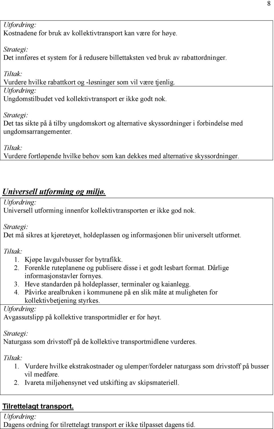 Det tas sikte på å tilby ungdomskort og alternative skyssordninger i forbindelse med ungdomsarrangementer. Vurdere fortløpende hvilke behov som kan dekkes med alternative skyssordninger.