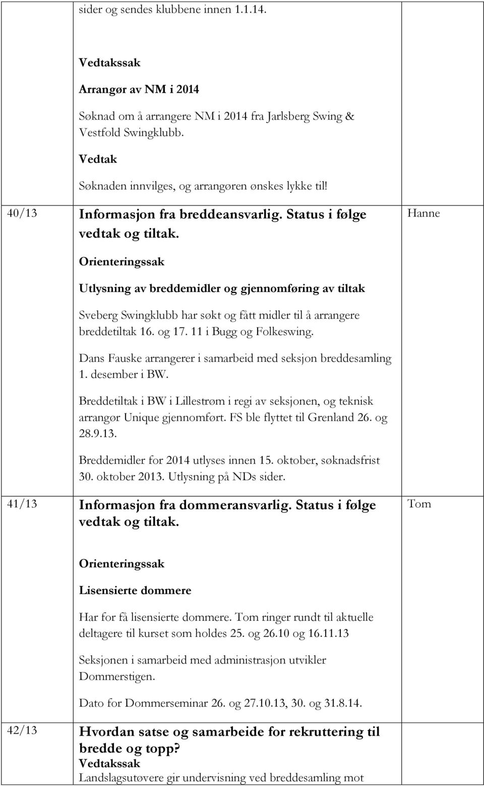 Hanne Utlysning av breddemidler og gjennomføring av tiltak Sveberg Swingklubb har søkt og fått midler til å arrangere breddetiltak 16. og 17. 11 i Bugg og Folkeswing.